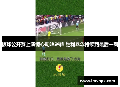 板球公开赛上演惊心动魄逆转 胜利悬念持续到最后一刻