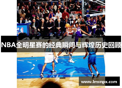 NBA全明星赛的经典瞬间与辉煌历史回顾